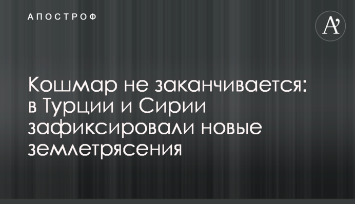 Кошмар не заканчивается: в Турции и Сирии зафиксировали новые землетрясения