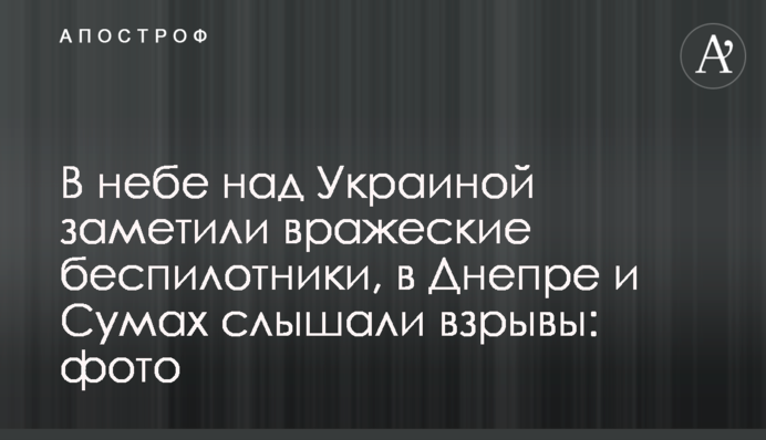 У небі над Україною помітили ворожі безпілотники, у Дніпрі та Сумах чули вибухи: фото