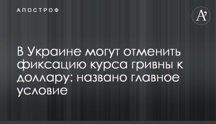В Україні можуть скасувати фіксацію курсу гривні до долара: названо головну умову