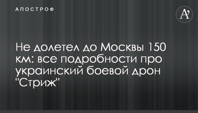 Не долетел до Москвы 150 км: все подробности про украинский боевой дрон 