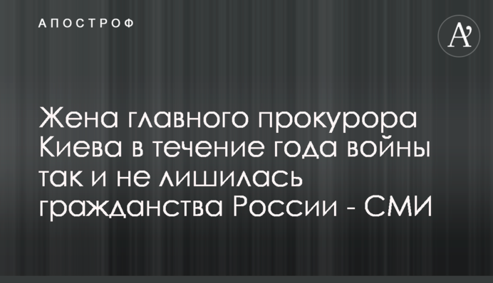 Дружина головного прокурора Києва протягом року війни так і не позбулася громадянства росії - ЗМІ