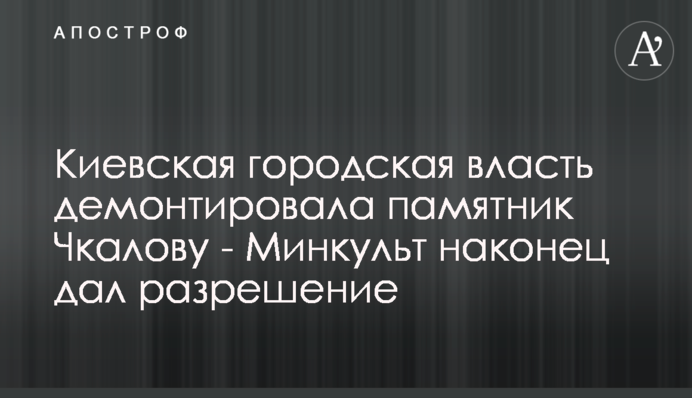 Київська міська влада демонтувала пам’ятник Чкалову - Мінкульт нарешті дав дозвіл