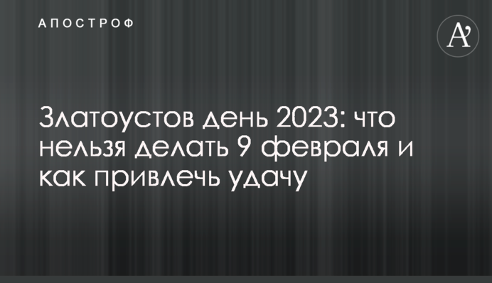 Златоустов день 2023: что нельзя делать 9 февраля и как привлечь удачу