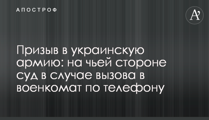 Призыв в украинскую армию: на чьей стороне суд в случае вызова в военкомат по телефону