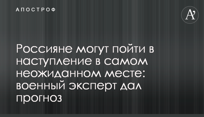 Россияне могут пойти в наступление в самом неожиданном месте: военный эксперт дал прогноз