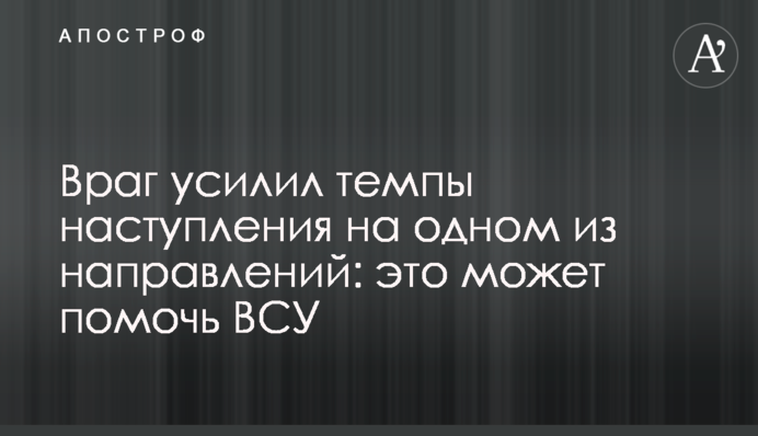 Ворог посилив темпи наступу на одному з напрямків: це може допомогти ЗСУ