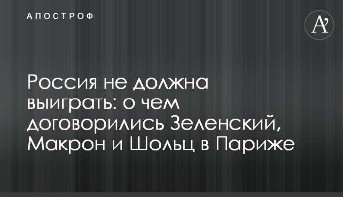 Росія не повинна виграти: про що домовилися Зеленський, Макрон та Шольц у Парижі