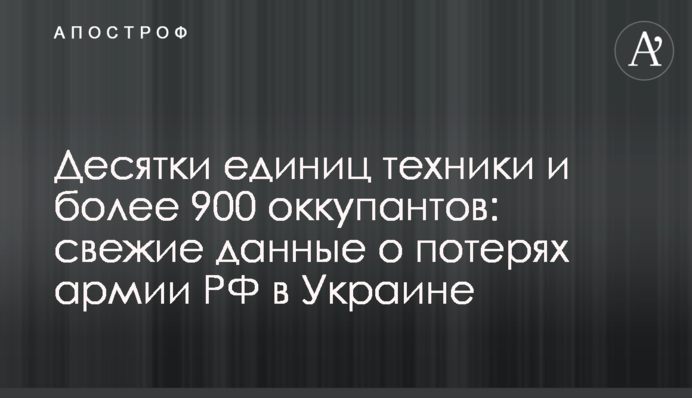 Десятки единиц техники и более 900 оккупантов: свежие данные о потерях армии РФ в Украине