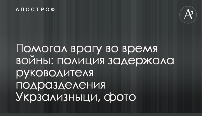 Помогал врагу во время войны: полиция задержала руководителя подразделения Укрзализныци, фото