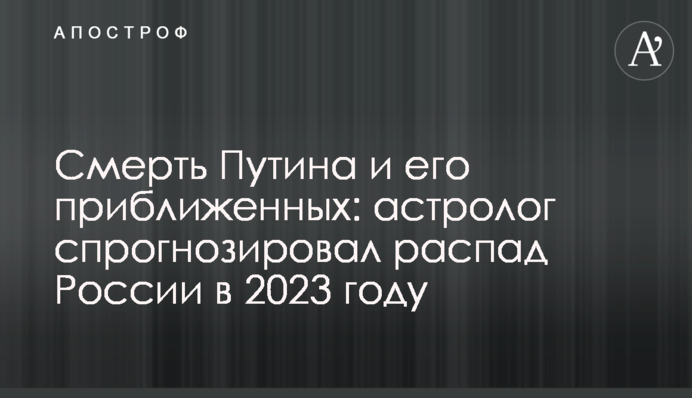 Смерть Путина и его приближенных: астролог спрогнозировал распад России в 2023 году