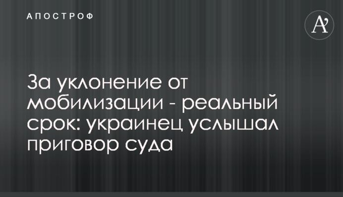 За ухилення від мобілізації – реальний термін: українець почув вирок суду