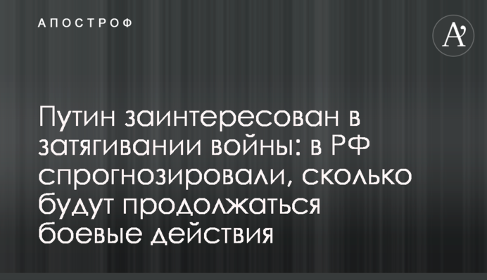 Путин заинтересован в затягивании войны: в РФ спрогнозировали, сколько будут продолжаться боевые действия