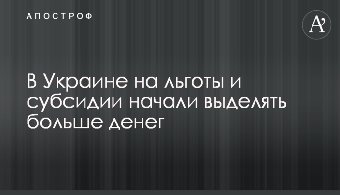 В Україні на пільги та субсидії почали виділяти більше грошей