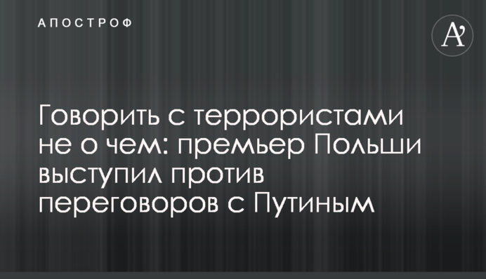 Говорити з терористами нема про що: прем'єр Польщі виступив проти переговорів з Путіним