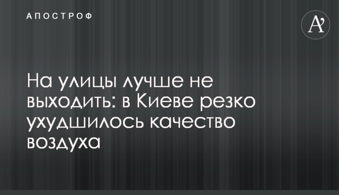 На вулиці краще не виходити: у Києві різко погіршилася якість повітря