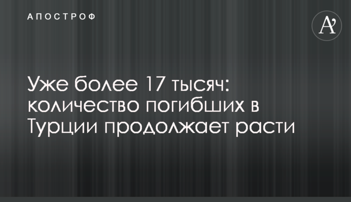 Уже более 17 тысяч: количество погибших в Турции продолжает расти