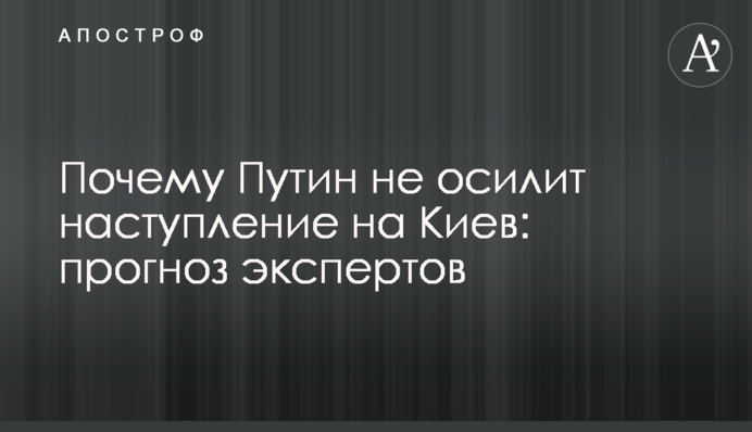 Чому Путін не подужає наступ на Київ: прогноз експертів
