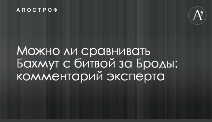 Чи можна порівнювати Бахмут із битвою за Броди: коментар експерта