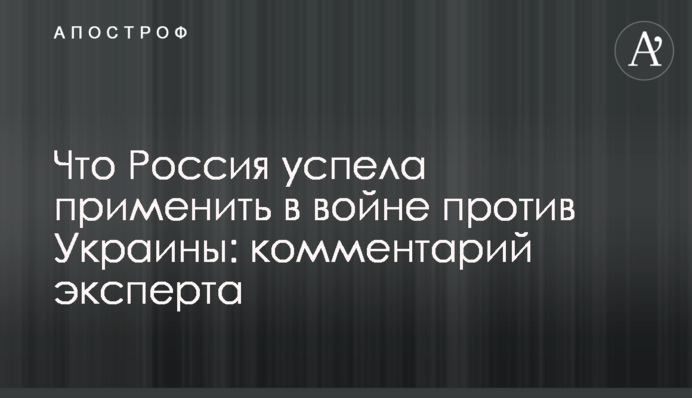 Що Росія встигла застосувати у війні проти України: коментар експерта
