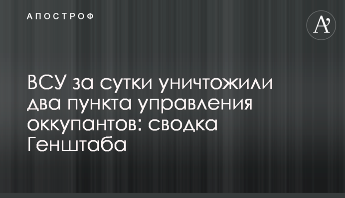 ВСУ за сутки уничтожили два пункта управления оккупантов: сводка Генштаба