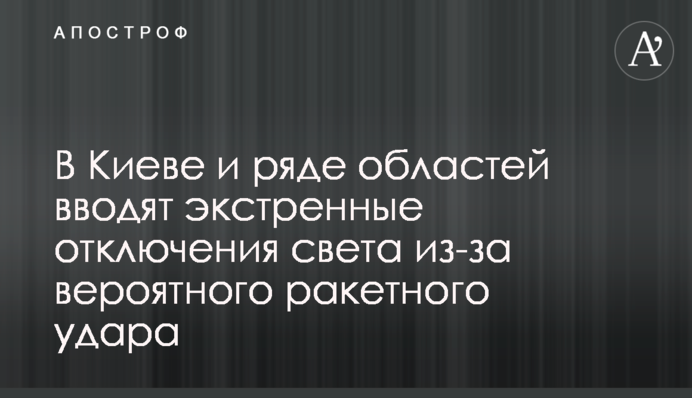 В Киеве и ряде областей вводят экстренные отключения света из-за вероятного ракетного удара