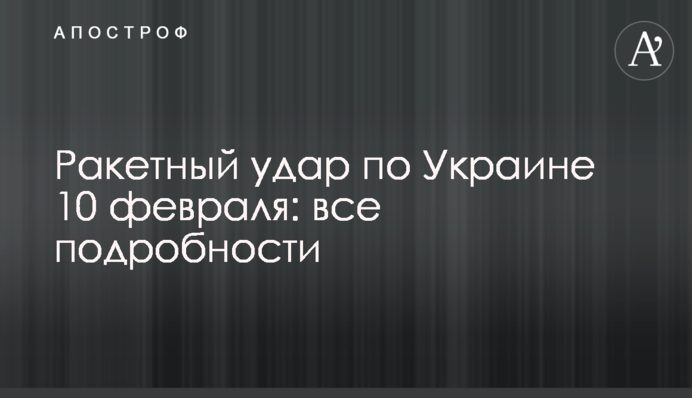 Ракетный удар по Украине 10 февраля: все подробности