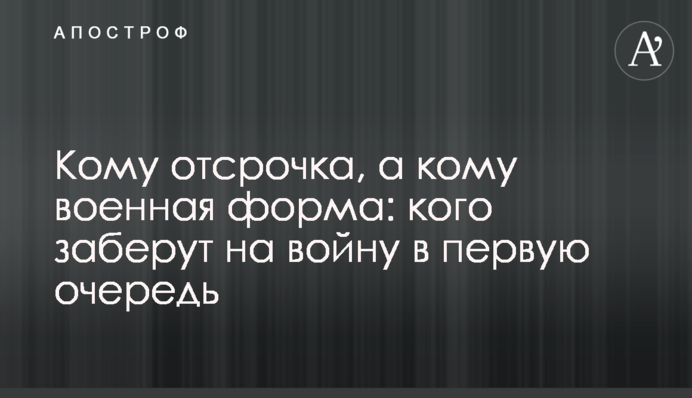 Кому отсрочка, а кому военная форма: кого заберут на войну в первую очередь
