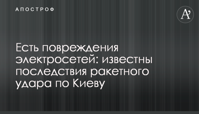 Є пошкодження електромереж: відомі наслідки ракетного удару по Києву