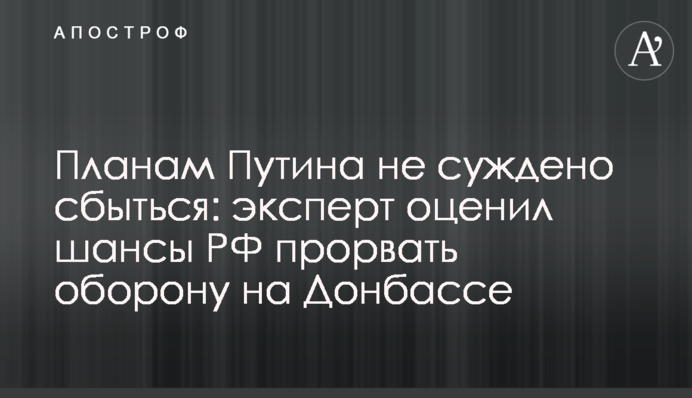 Планам Путіна не судилося збутися: експерт оцінив шанси РФ прорвати оборону на Донбасі