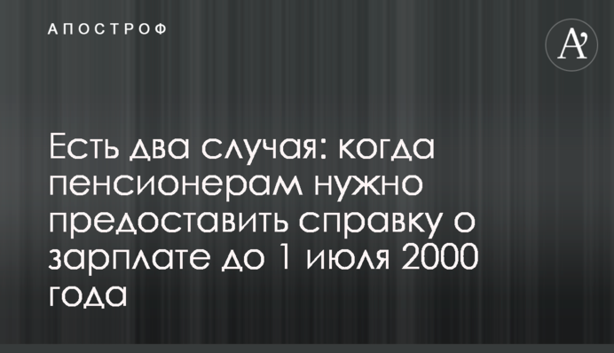 Есть два случая: когда пенсионерам нужно предоставить справку о зарплате до 1 июля 2000 года