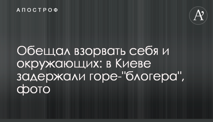 Обіцяв підірвати себе та оточуючих: у Києві затримали горе-