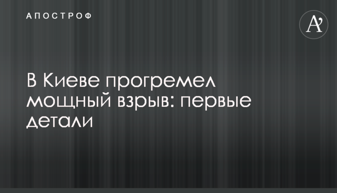 В Киеве прогремел мощный взрыв: первые детали