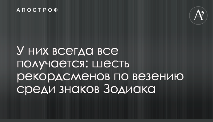 У них всегда все получается: шесть рекордсменов по везению среди знаков Зодиака