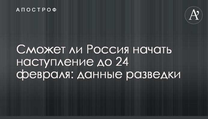 Чи зможе Росія розпочати наступ до 24 лютого: дані розвідки