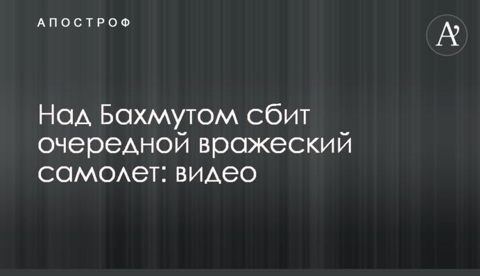 Над Бахмутом збито черговий ворожий літак: відео