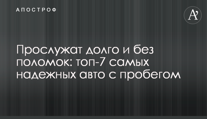 Прослужат долго и без поломок: топ-7 самых надежных авто с пробегом