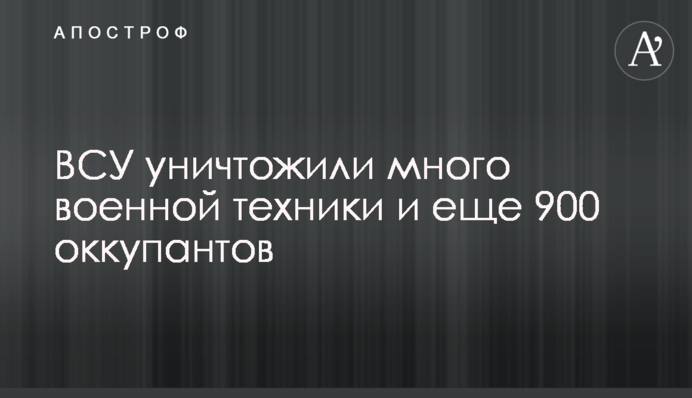 ВСУ уничтожили много военной техники и еще 900 оккупантов