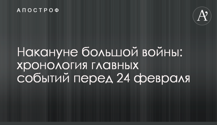 Напередодні великої війни: хронологія головних подій перед 24 лютого