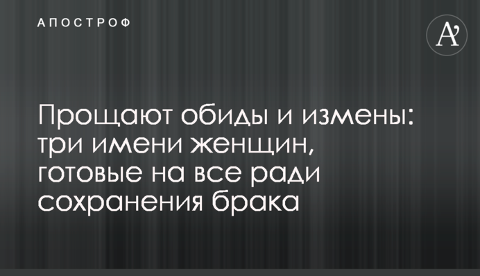 Прощают обиды и измены: три имени женщин, готовые на все ради сохранения брака