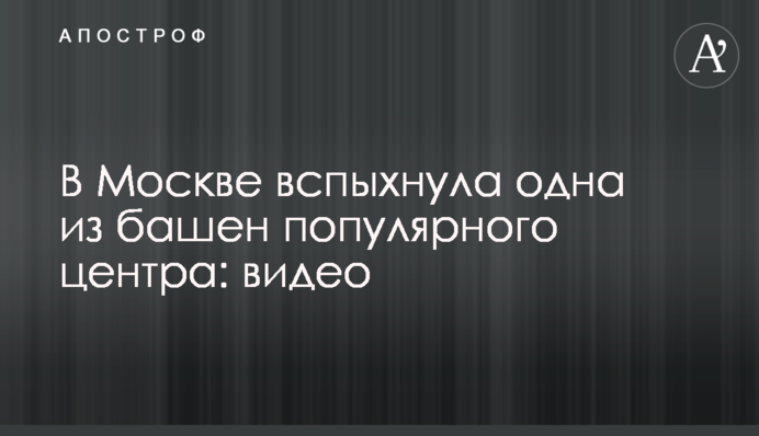 В Москве вспыхнула одна из башен популярного центра: видео