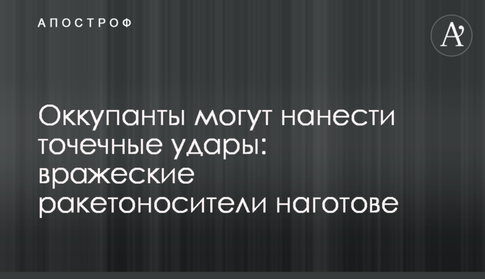 Оккупанты могут нанести точечные удары: вражеские ракетоносители наготове
