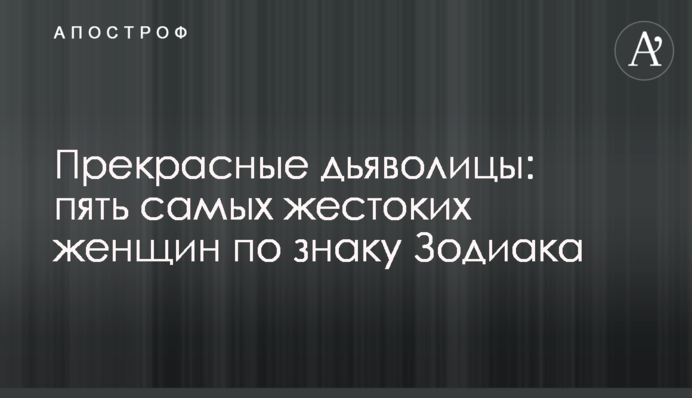 Прекрасные дьяволицы: пять самых жестоких женщин по знаку Зодиака