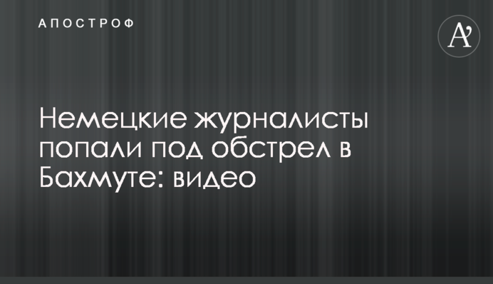 Німецькі журналісти потрапили під обстріл у Бахмуті: відео