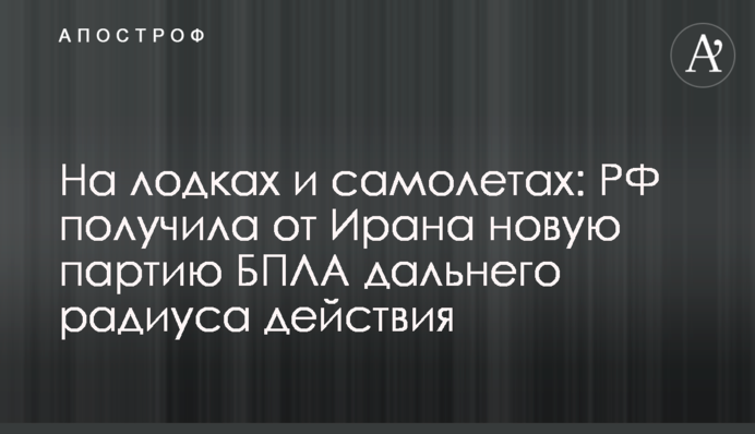 На човнах та літаках: РФ отримала від Ірану нову партію БПЛА далекого радіусу дії