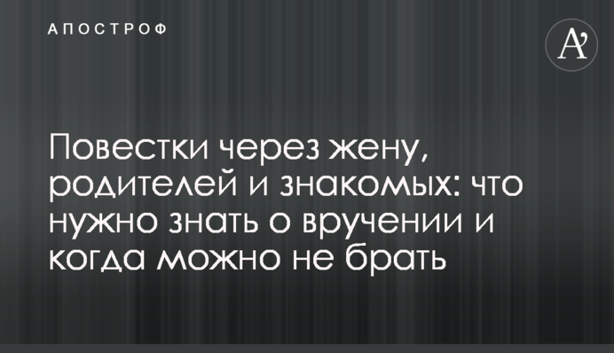 Повістки через дружину, батьків та знайомих: що потрібно знати про вручення і коли можна не брати