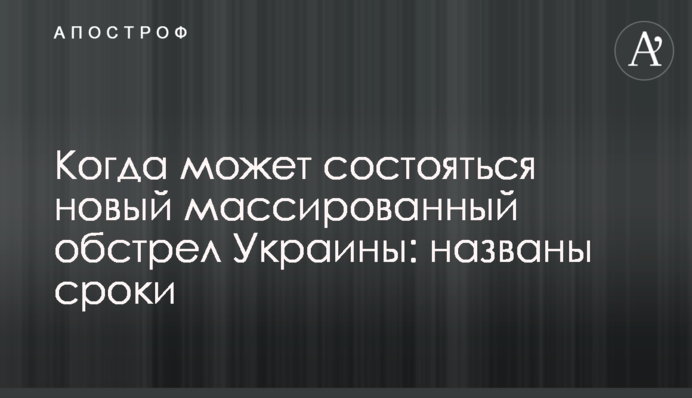 Коли може відбутися новий масований обстріл України: названі терміни