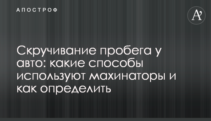 Скручування пробігу в авто: які способи використовують махінатори і як визначити