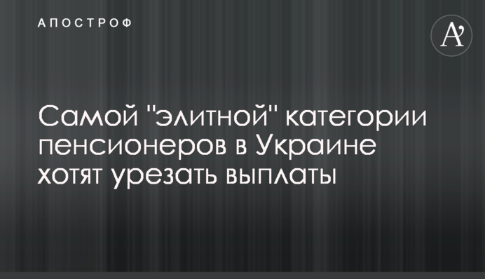 Найелітнішій категорії пенсіонерів в Україні хочуть урізати виплати