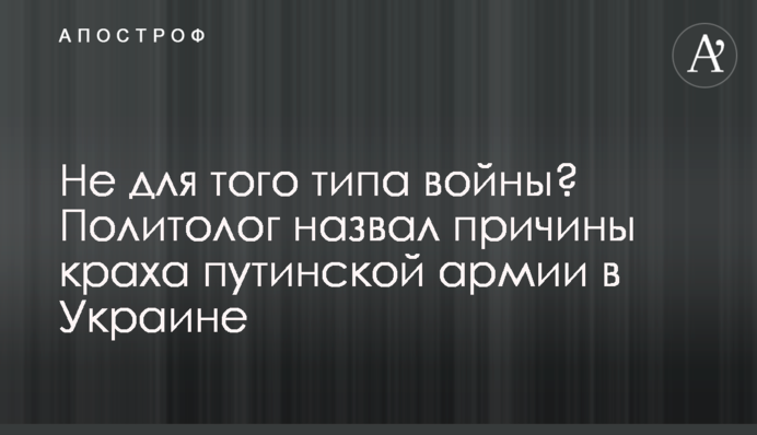 Не для того типа войны? Политолог назвал причины краха путинской армии в Украине