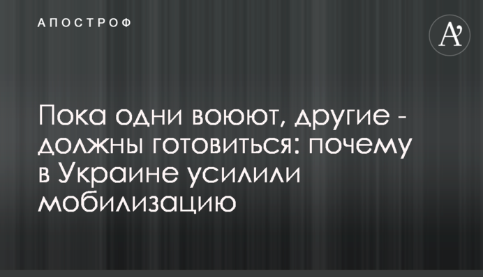 Пока одни воюют, другие - должны готовиться: почему в Украине усилили мобилизацию